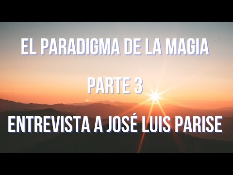 El Paradigma De La Magia - Parte 3 - José Luis Parise