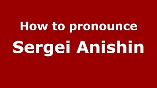How to pronounce Sergei Anishin