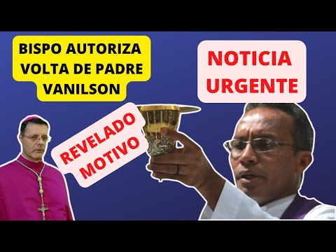 BISPO AUTORIZA VOLTA DE PADRE VANILSON REVELADO O MOTIVO DO AFASTAMENTO