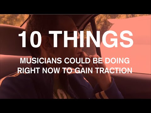 10 THINGS MUSICIANS COULD BE DOING RIGHT NOW TO GAIN TRACTION