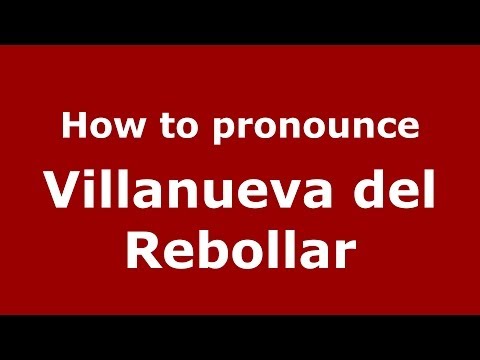 How to pronounce Villanueva del Rebollar (Spanish/Spain) - PronounceNames.com
