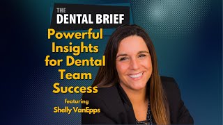 Powerful Insights for Dental Team Success | Shelly VanEpps | The Dental Brief #234