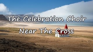 The Celebration Choir - Near The Cross [with lyrics]