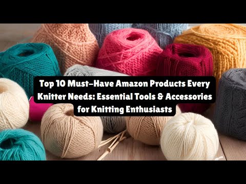 Top 10 Amazon Products Every Knitter Needs: Essential Tools & Accessories for Knitting Enthusiasts