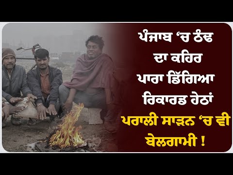 ਪੰਜਾਬ ‘ਚ ਠੰਢ ਦਾ ਕਹਿਰ; ਪਾਰਾ ਡਿੱਗਿਆ ਰਿਕਾਰਡ ਹੇਠਾਂ, ਪਰਾਲੀ ਸਾੜਨ ‘ਚ ਵੀ ਬੇਲਗਾਮੀ !