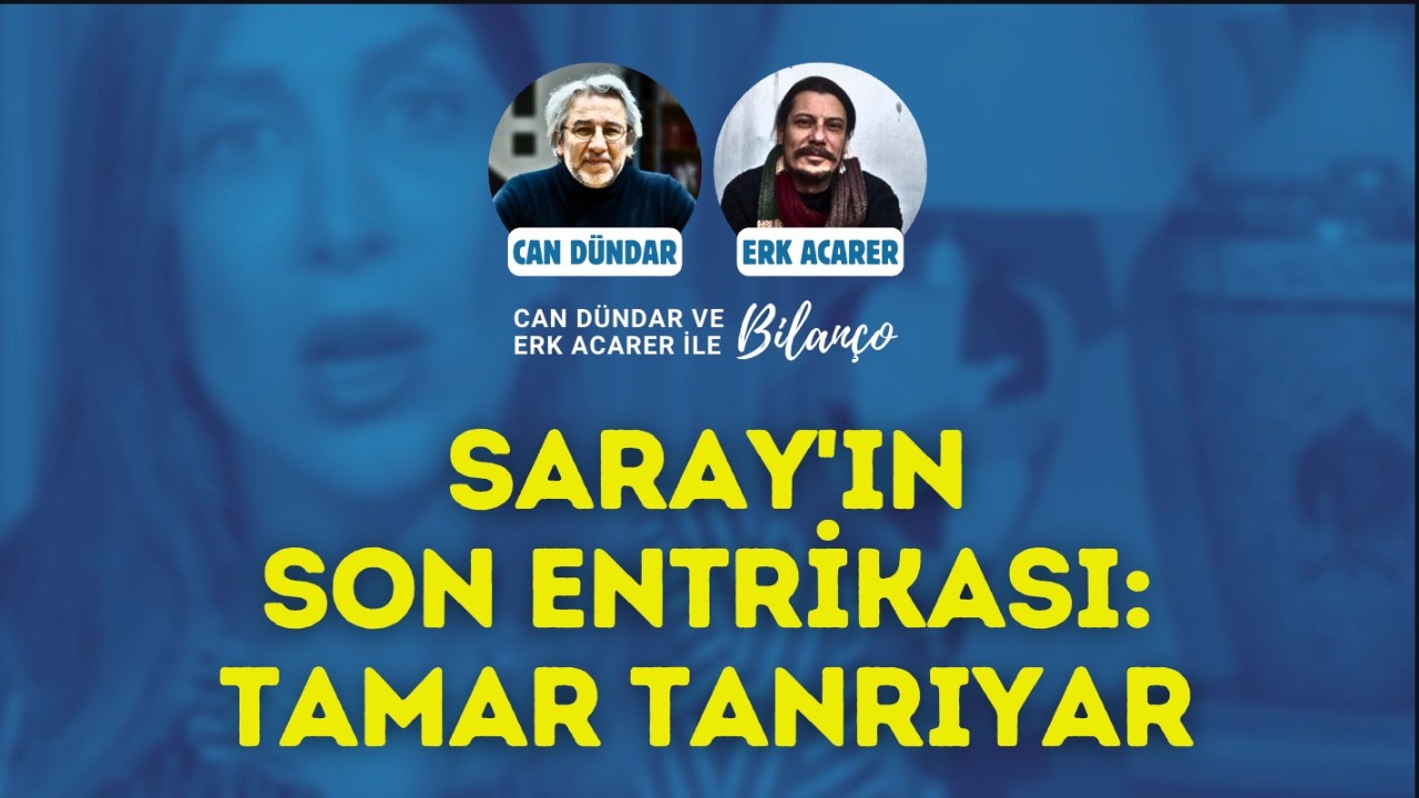 Saray'ın son entrikası: TAMAR TANRIYAR / Can Dündar ve Erk Acarer ile Bilanço