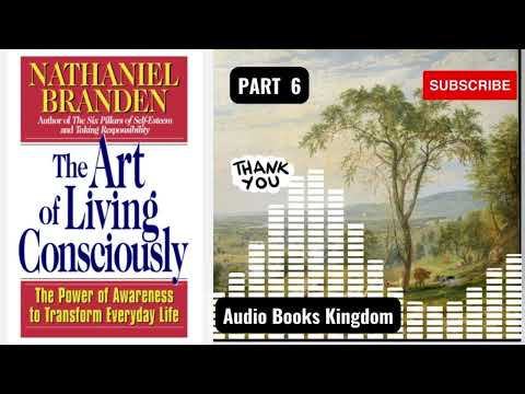 PART 6 END OF THE ART OF THE ART OF LIVING CONSCIOUSLY BY NATHANIEL BRANDEN.