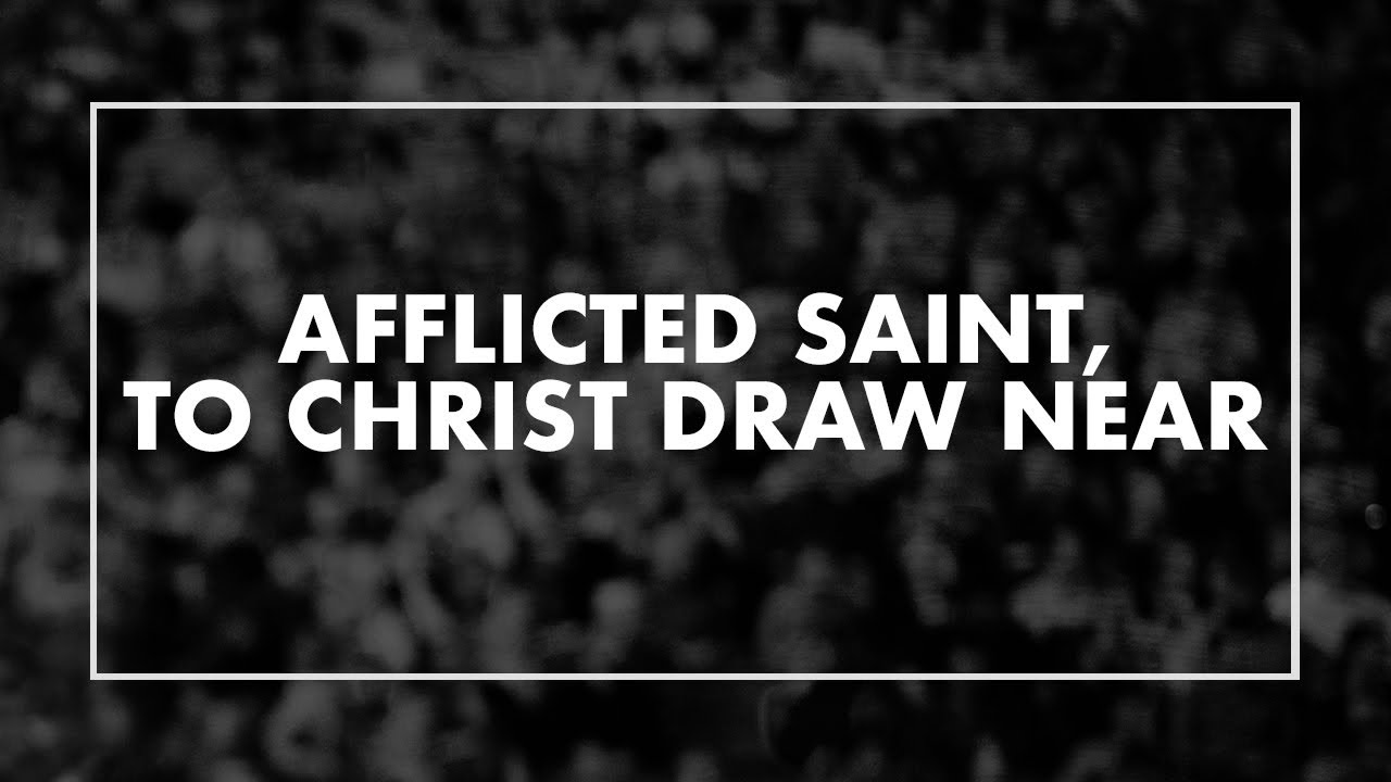 Afflicted Saint, to Christ Draw Near