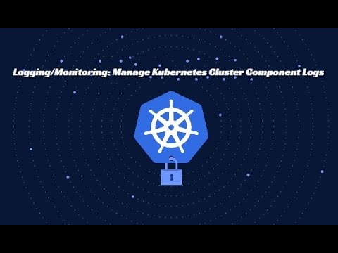 Kubernetes Logging | Setting Up Logging, Monitoring, manage Kubernetes cluster components logs