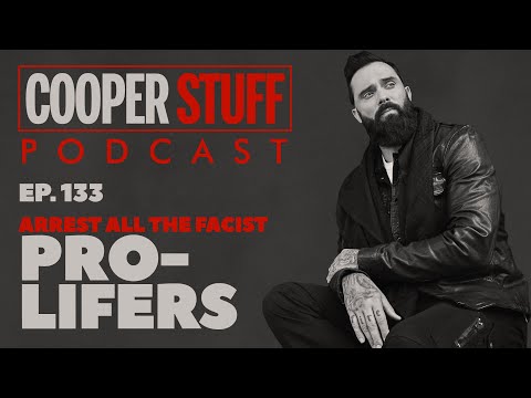 Cooper Stuff Ep. 133 -  Arrest All The Fascist Pro-Lifers