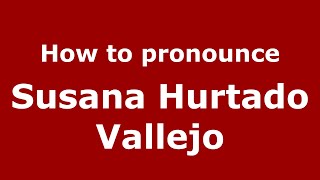 How to pronounce Susana Hurtado Vallejo