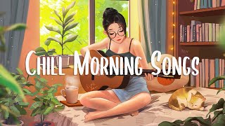 Chilling Morning with Positive Songs 🌄 Chill songs to keep you safe ~ Chill Morning Music Playlist
