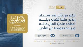 صورة حكم من تأخر في سداد الدَّين فلما قضاه أعطى صاحبَ المال زيادة تعويضا عن التأخير-الشيخ  البراك(12757)