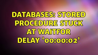 Databases: Stored Procedure stuck at waitfor delay '00:00:02' (2 Solutions!!)