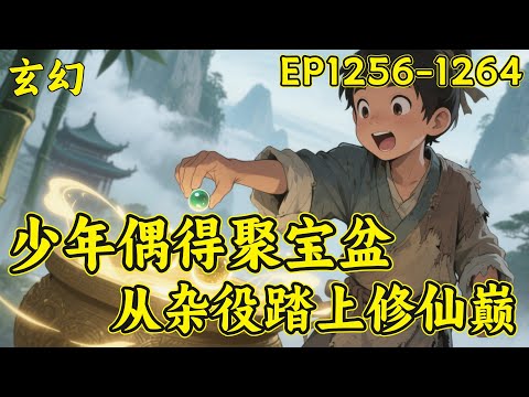 P41【少年偶得聚宝盆，从杂役踏上修仙巅】（EP1256-1264）太虚门杂役贺平生，意外捡到破盆，竟成逆天聚宝盆！普通物品放进去，皆能翻倍强化....