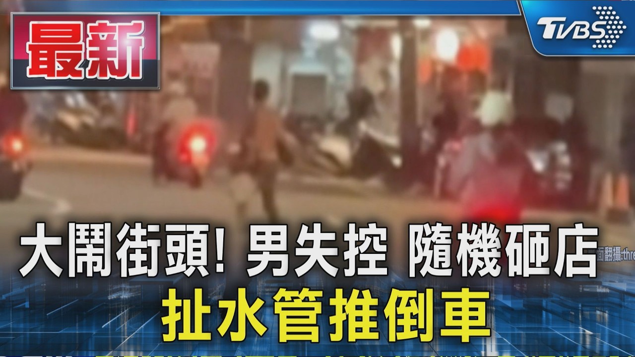 大鬧街頭! 男失控 隨機砸店 扯水管推倒車|TVBS新聞 @TVBSNEWS01