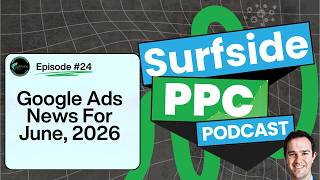Google Ads News June 2026  - Surfside PPC Podcast Episode 24