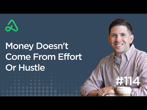 Money Doesn't Come From Effort Or Hustle [Episode 114]