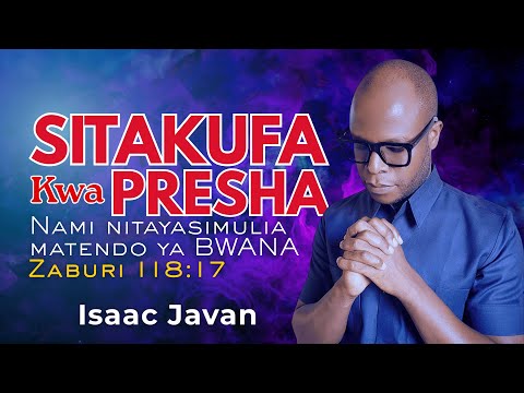 SITAKUFA KWA PRESHA, NITAISHI KUYASIMULIA MATENDO YA MUNGU KWENYE MAISHA YANGU | Isaac Javan