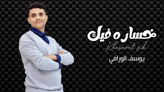 كلمات اغنية خساره فيك يوسف الورافي