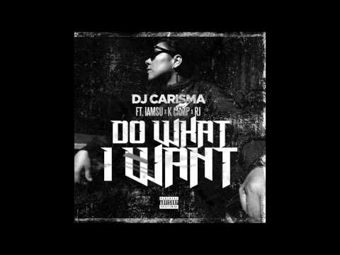 DJ Carisma feat. IAMSU, K CAMP & RJ - "Do What I Want" OFFICIAL VERSION