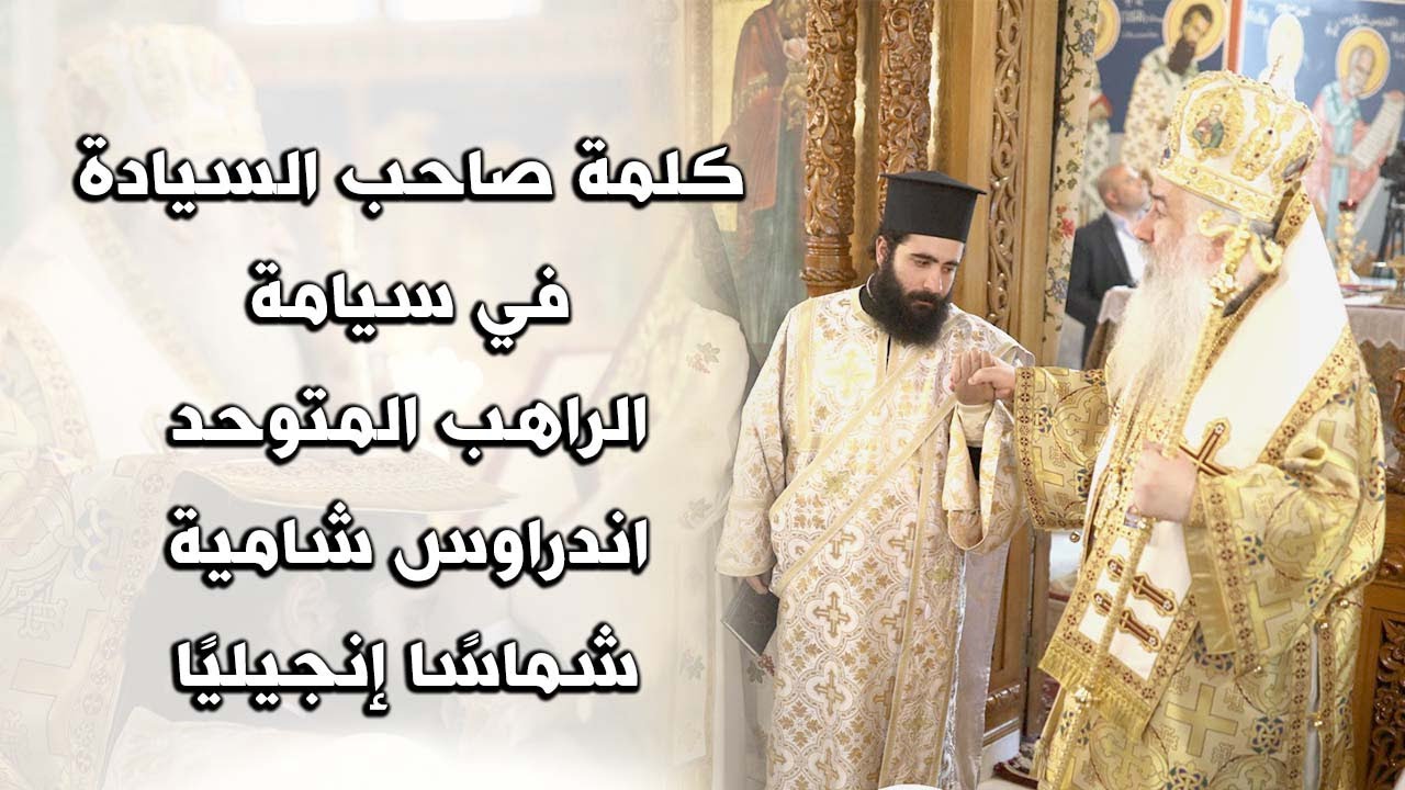كلمة سيادة المطران خريستوفوروس في سيامة الراهب المتوحد  اندراوس شامية  شماسا إنجيليا