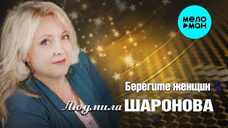 ЛЮДМИЛА ШАРОНОВА ♥  БЕРЕГИТЕ ЖЕНЩИН ♥ Красивая песня о любви