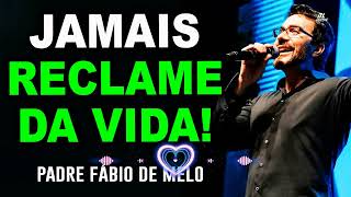 DEIXE DE RECLAMAR DA SUA VIDA E VOCÊ VERÁ O QUE ACONTECE - PE FABIO DE MELO
