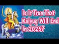 2025,end of Kalyug, what's the reality?