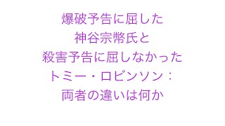 爆破予告に屈した神谷宗幣氏と殺害予告に屈しなかったトミー・ロビンソン：両者の違いは何か