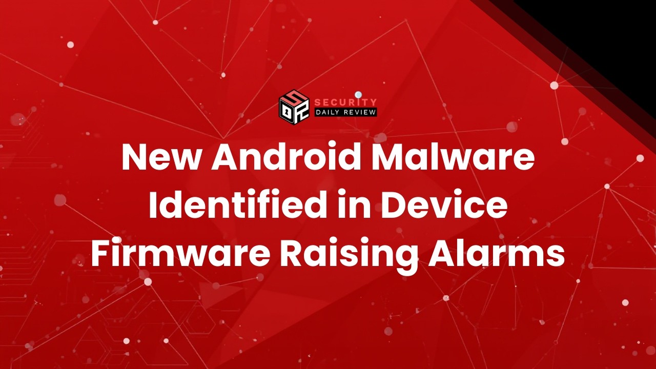 New Android Malware Identified in Device Firmware Raising Alarms