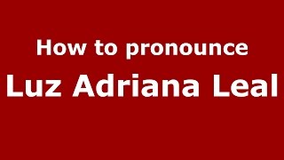 How to pronounce Luz Adriana Leal
