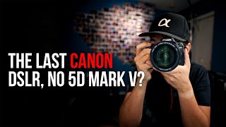 Last Canon DSLR, No 5D Mark V?