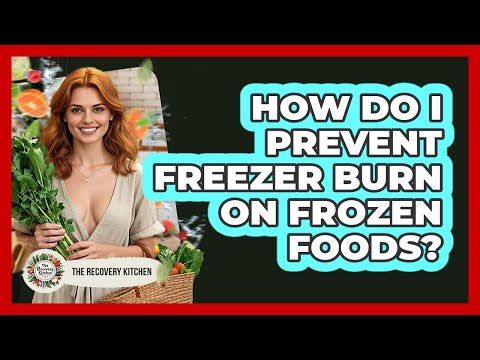 How Do I Prevent Freezer Burn On Frozen Foods? - The Recovery Kitchen