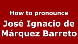 How to pronounce José Ignacio De Márquez Barreto