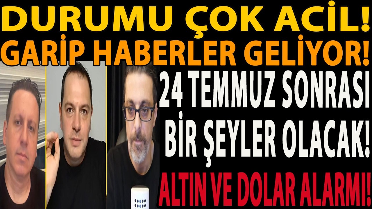 DURUMU ÇOK ACİL! GARİP HABERLER GELİYOR! 24 TEMMUZ SONRASI BİR ŞEYLER OLACAK! ALTIN VE DOLAR ALARMI!