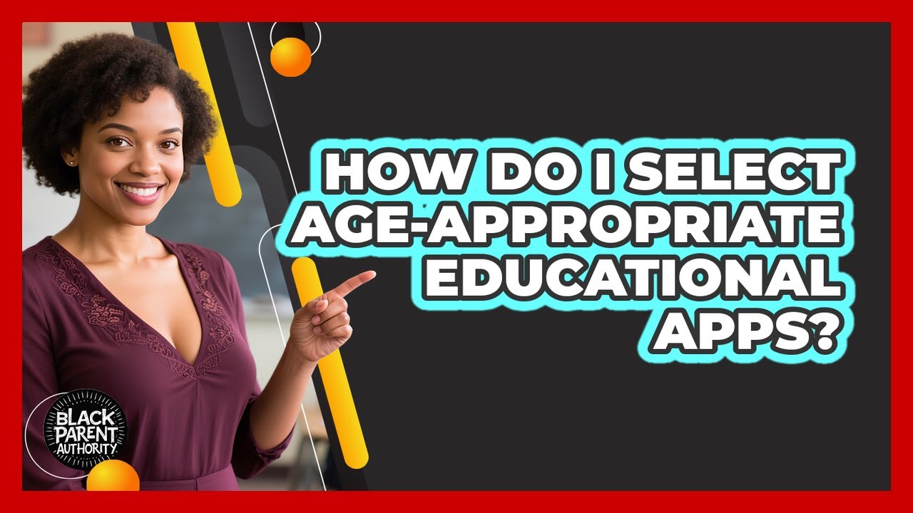How Do I Select Age-Appropriate Educational Apps?