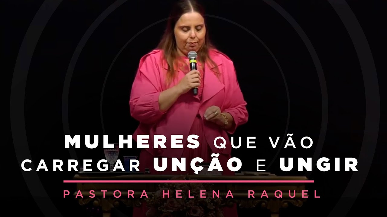 Mulheres que vão carregar unção e ungir | Pastora Helena Raquel - Mensagem