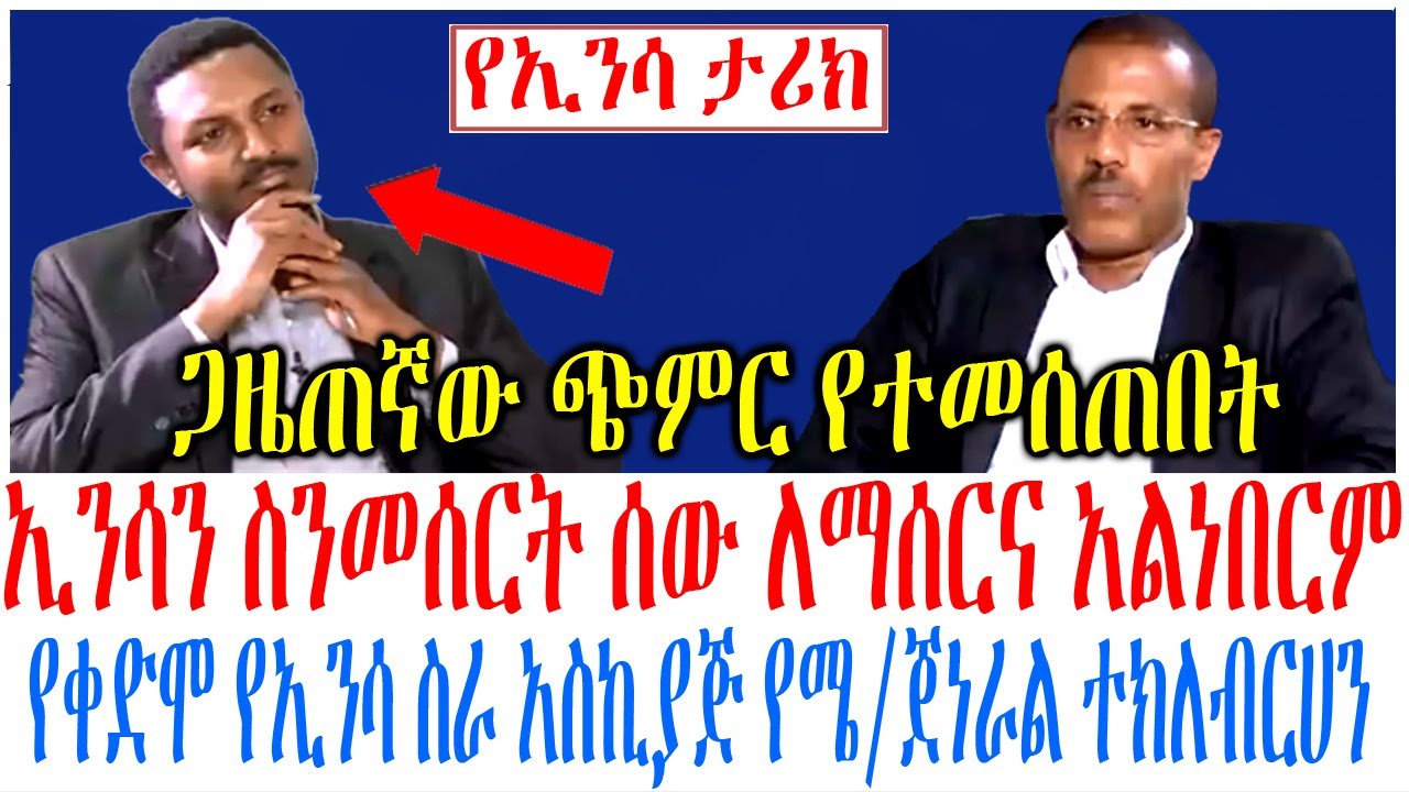 ኢንሳን ስንመሰርት ሰው ለማሰርና አልነበርም የቀድሞ የኢንሳ ስራ አስኪያጅ የሜ/ጀነራ?