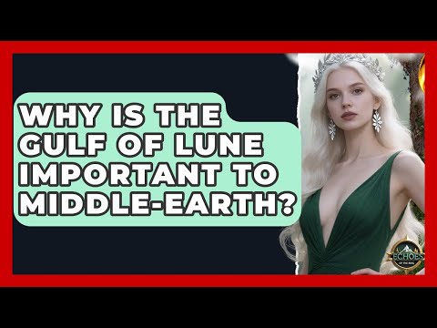 Why Is The Gulf Of Lune Important To Middle-earth? - Echoes Of The Ring
