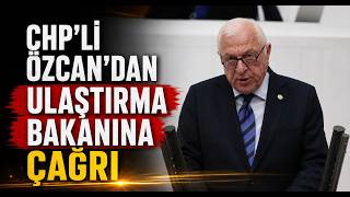 CHPli Özcan’dan Ulaştırma Bakanına Çağrı