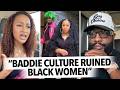 Baddie Culture Is Destroying Black People Woman Says She Supports The Show But Not Influenced