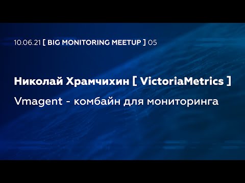 Vmagent - комбайн для мониторинга (Николай Храмчихин, VictoriaMetrics)
