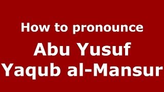How to pronounce Abu Yusuf Yaqub Al-Mansur