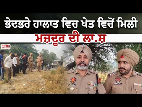 ਭੇਦਭਰੇ ਹਾਲਾਤ ਵਿਚ ਖੇਤ ਵਿਚੋਂ ਮਿਲੀ  ਮਜ਼ਦੂਰ ਦੀ ਲਾ.ਸ਼ 
