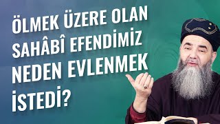 Ölmek Üzere Olan Sahâbî Efendimiz Neden Evlenmek İstedi?