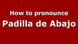 How to pronounce Padilla De Abajo