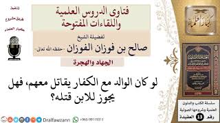 صورة هل يجوز للابن قتل والده الذي يُقاتل في جيش الكفار؟ للشيخ صالح الفوزان