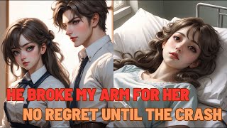 【Love Story】He Broke My Arm to Impress Her, No Regret Until the Crash