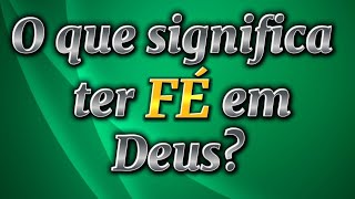 O que significa ter fé em Deus?